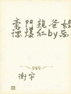 豪门亲爸娃综缺德爆红by忘书封面