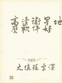 高清卫星地图什么软件好