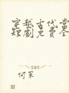 穿越古代当首富短剧免费全集免费播放