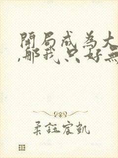 开局成为大反派,那我只好无敌了