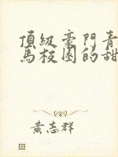 顶级豪门青梅竹马校园的甜宠文