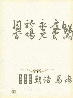 囚于永夜by麦香鸡免费阅读无删减