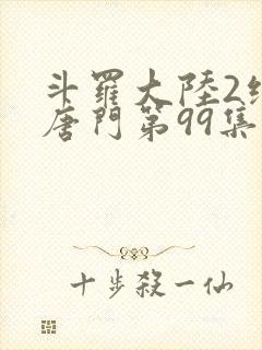 斗罗大陆2绝世唐门第99集