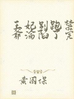 王妃别跑禁欲王爷沦陷了完整版