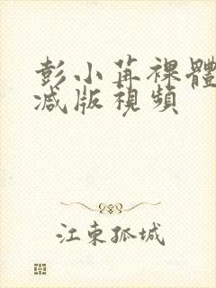 彭小苒裸体无删减版视频