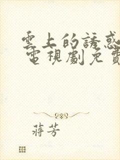 云上的诱惑高清 电视剧免费