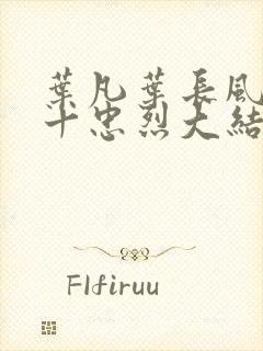 叶凡叶长风一门十忠烈大结局