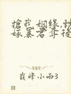 抢我姻缘,转身嫁暴君夺后位免费阅读