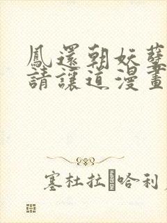 凤还朝妖孽王爷请让道漫画第二季