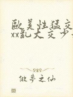 欧美性猛交xxxx乱大交少妇