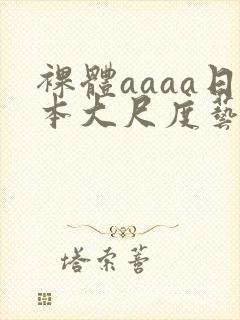 裸体aaaa日本大尺度艺术西西