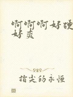 啊啊啊好硬好大好爽