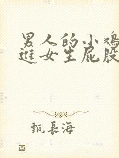 男人的小鸡鸡插进女生屁股里的视频