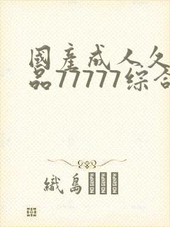 国产成人久久精品77777综合