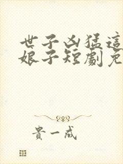 世子凶猛这个小娘子短剧免费观看封面