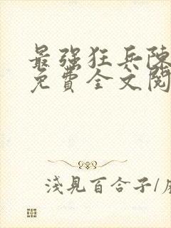 最强狂兵陈六合免费全文阅读