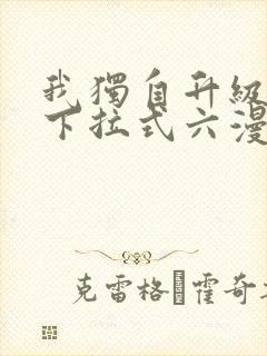 我独自升级漫画下拉式六漫画网站