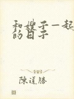 和嫂子—起同居的日子