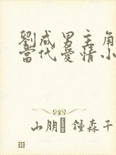 刘成男主角刘雪当代爱情小说免费阅读