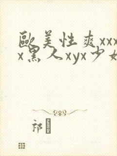 欧美性爽xxxx黑人xyx少妇