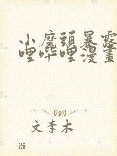 小魔头暴露啦哔哩哔哩漫画