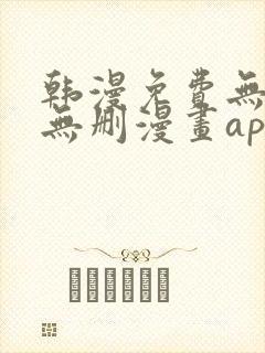 韩漫免费无羞遮无删漫画app