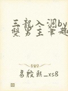 三龙入洞by全双男主笔趣阁