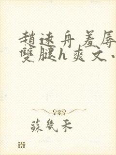 赵远舟羞辱打开双腿h爽文小说