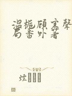 温栀顾寒声:结局番外著