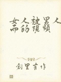 女人被男人操下面的视频