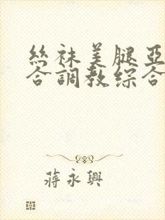 丝袜美腿亚洲综合调教综合