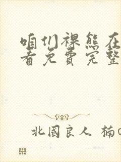 咱们裸熊在线观看免费完整版免费