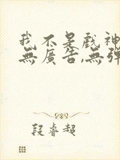 我不是戏神小说无广告,无弹窗