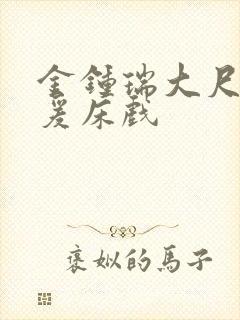 金钟瑞大尺度做爰床戏