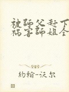 被师父赶下山去祸害师姐全文阅读完整版