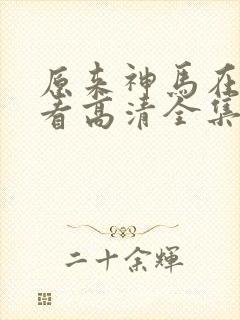 原来神马在线观看高清全集完整版