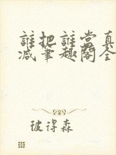 谁把谁当真未删减笔趣阁全文阅读