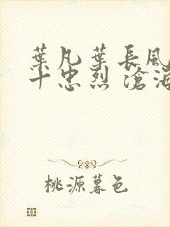 叶凡叶长风一门十忠烈 沧海残阳