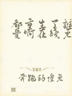 都重生了谁谈恋爱啊在线免费阅读