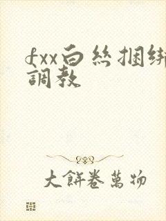 fxx白丝捆绑调教