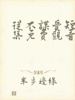 从不谋爱短剧全集免费观看