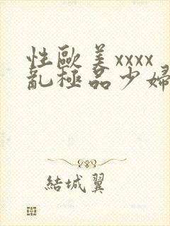 性欧美xxxx乱极品少妇