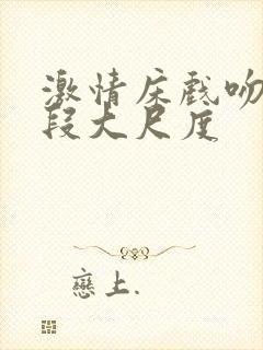 激情床戏吻戏片段大尺度