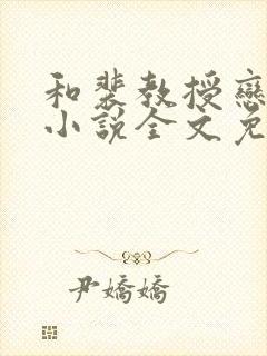 和裴教授恋爱后小说全文免费阅读