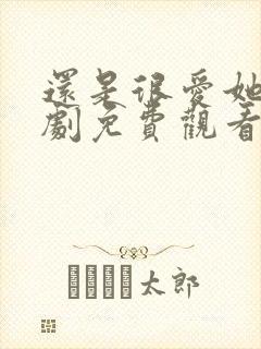 还是很爱她电视剧免费观看完整版