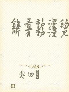 能看动漫的软件所有动漫免费