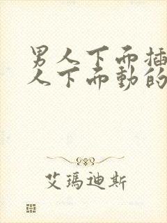 男人下面插进女人下面动的视频