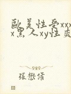 欧美性受xxxx黑人xy性爽