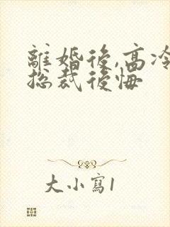 离婚后,高冷女总裁后悔