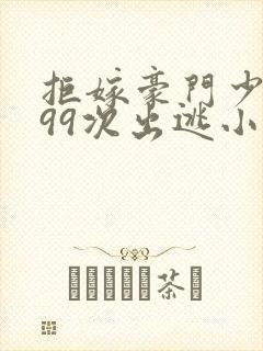 拒嫁豪门少夫人99次出逃小说未删版全集